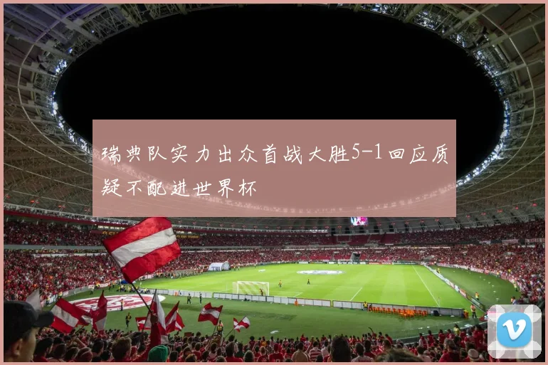 瑞典队实力出众首战大胜5-1回应质疑不配进世界杯