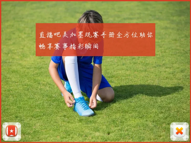 直播吧美加墨观赛手册全方位助你畅享赛事精彩瞬间