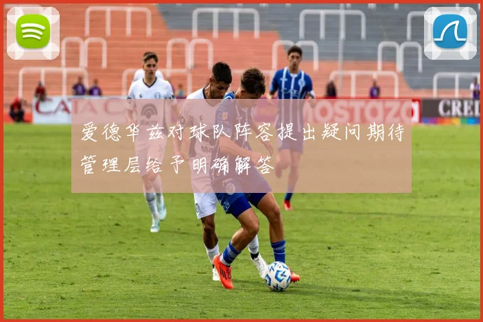 爱德华兹对球队阵容提出疑问期待管理层给予明确解答
