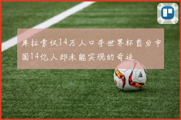 库拉索仅14万人口夺世界杯首分中国14亿人却未能实现的奇迹