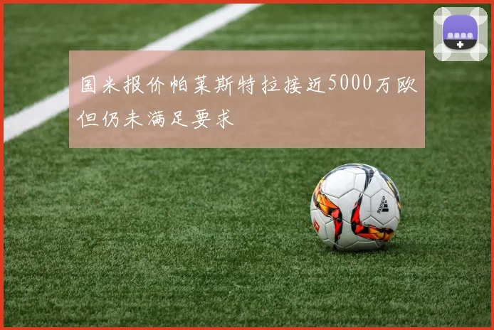 国米报价帕莱斯特拉接近5000万欧但仍未满足要求