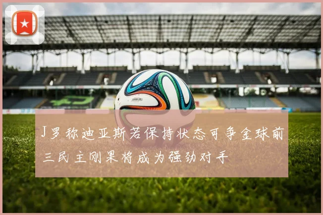 J罗称迪亚斯若保持状态可争金球前三民主刚果将成为强劲对手