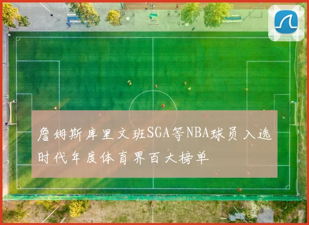 詹姆斯库里文班SGA等NBA球员入选时代年度体育界百大榜单