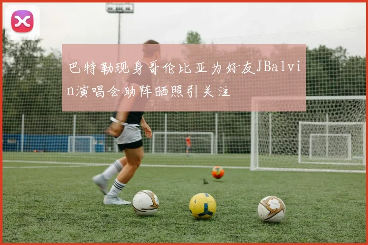 巴特勒现身哥伦比亚为好友JBalvin演唱会助阵晒照引关注