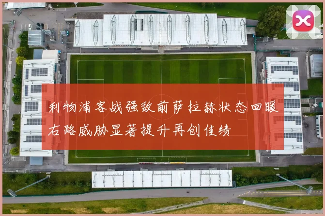 利物浦客战强敌前萨拉赫状态回暖右路威胁显著提升再创佳绩