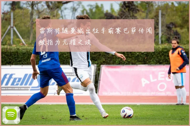 雷斯将随曼城出征季前赛巴萨传闻被指为无稽之谈